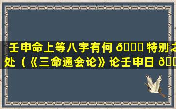 壬申命上等八字有何 🐋 特别之处（《三命通会论》论壬申日 🌸 的命理）